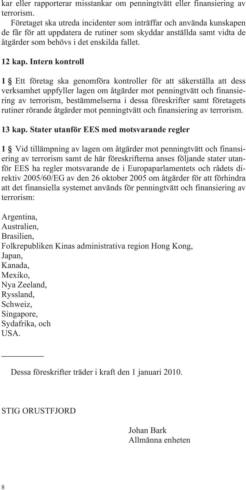 Intern kontroll 1 Ett företag ska genomföra kontroller för att säkerställa att dess verksamhet uppfyller lagen om åtgärder mot penningtvätt och finansiering av terrorism, bestämmelserna i dessa