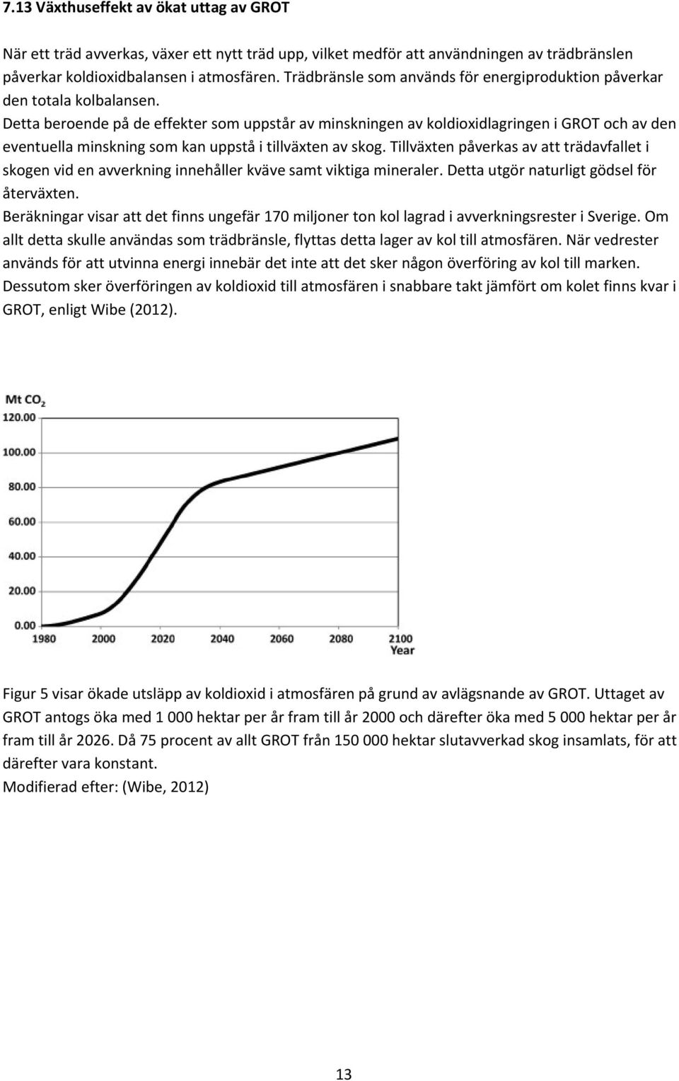 Detta beroende på de effekter som uppstår av minskningen av koldioxidlagringen i GROT och av den eventuella minskning som kan uppstå i tillväxten av skog.