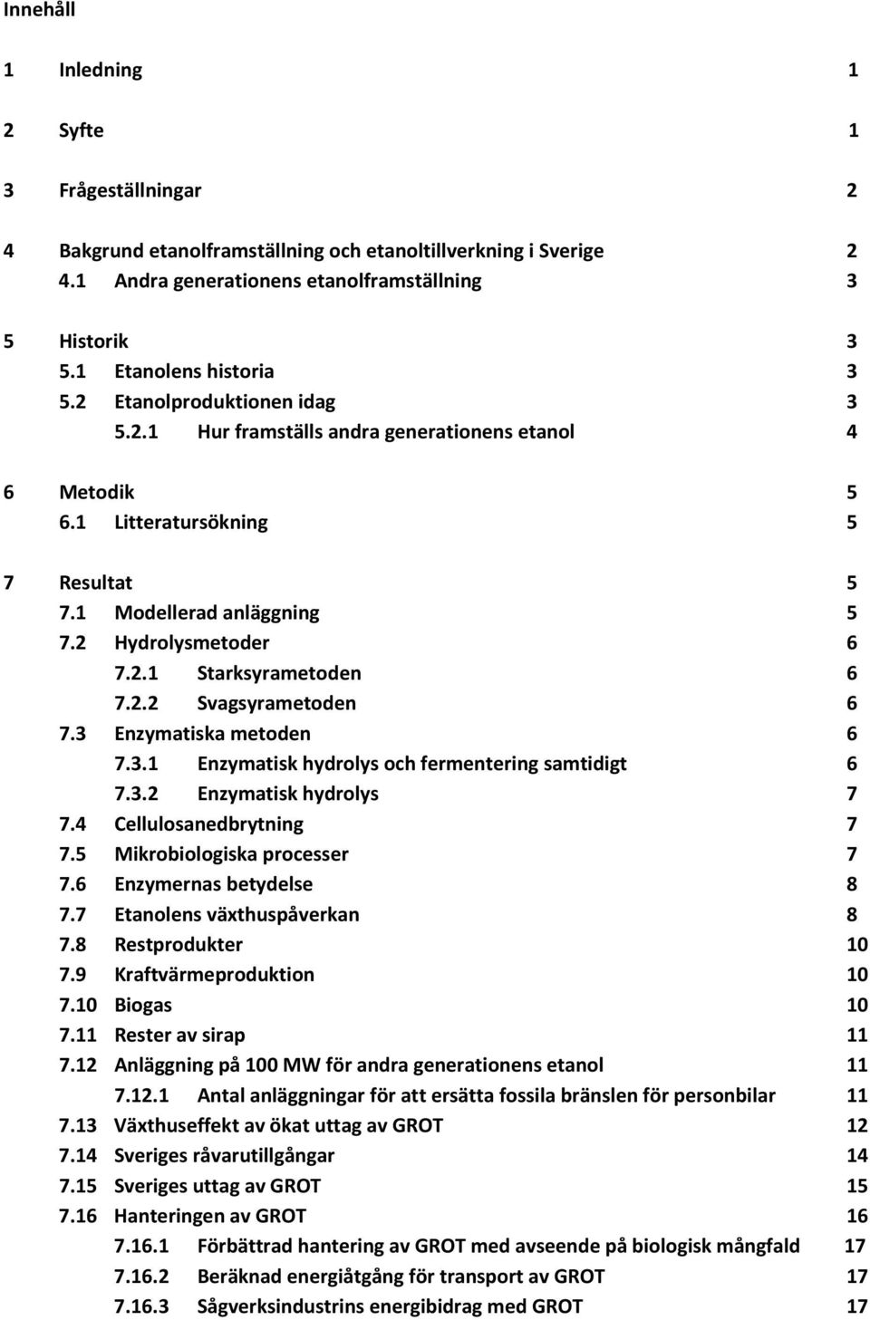 2 Hydrolysmetoder 6 7.2.1 Starksyrametoden 6 7.2.2 Svagsyrametoden 6 7.3 Enzymatiska metoden 6 7.3.1 Enzymatisk hydrolys och fermentering samtidigt 6 7.3.2 Enzymatisk hydrolys 7 7.