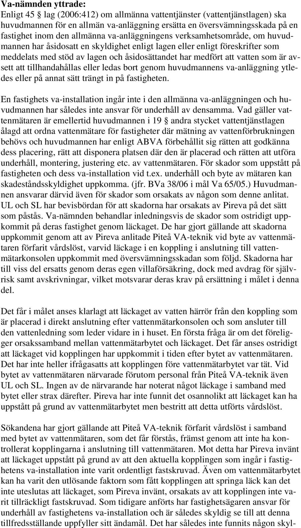 avsett att tillhandahållas eller ledas bort genom huvudmannens va-anläggning ytledes eller på annat sätt trängt in på fastigheten.