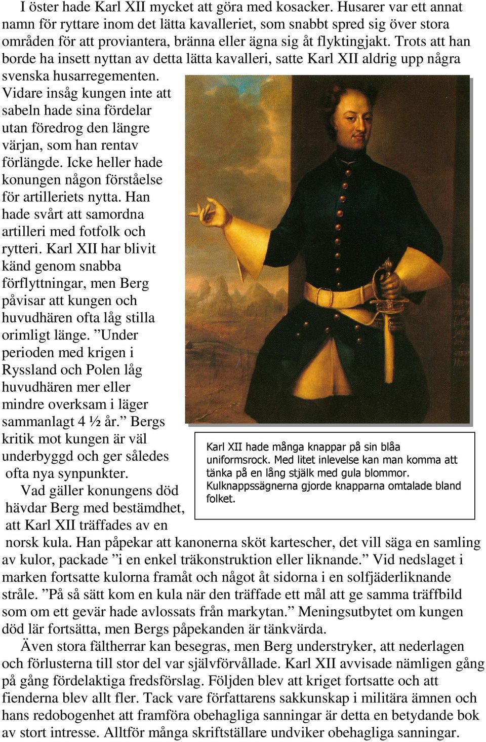Trots att han borde ha insett nyttan av detta lätta kavalleri, satte Karl XII aldrig upp några svenska husarregementen.