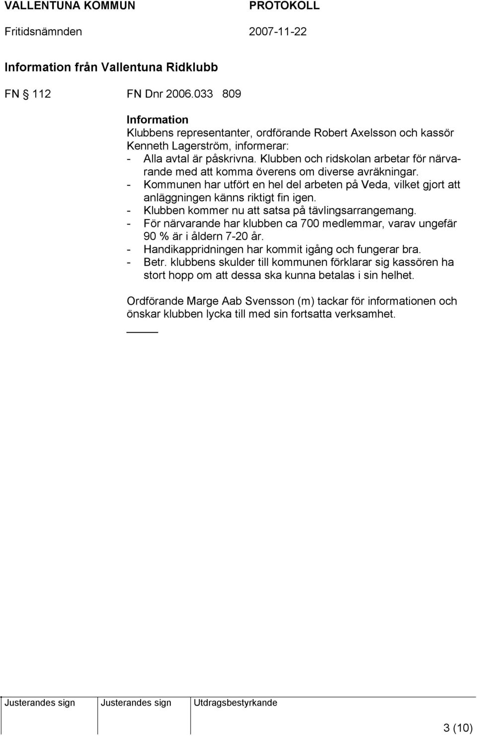 - Klubben kommer nu att satsa på tävlingsarrangemang. - För närvarande har klubben ca 700 medlemmar, varav ungefär 90 % är i åldern 7-20 år. - Handikappridningen har kommit igång och fungerar bra.