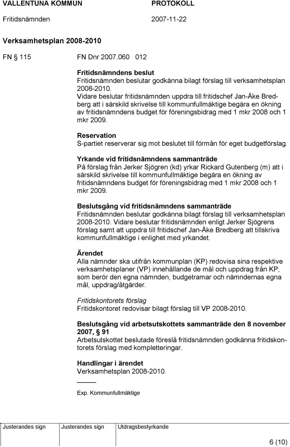 och 1 mkr 2009. Reservation S-partiet reserverar sig mot beslutet till förmån för eget budgetförslag.