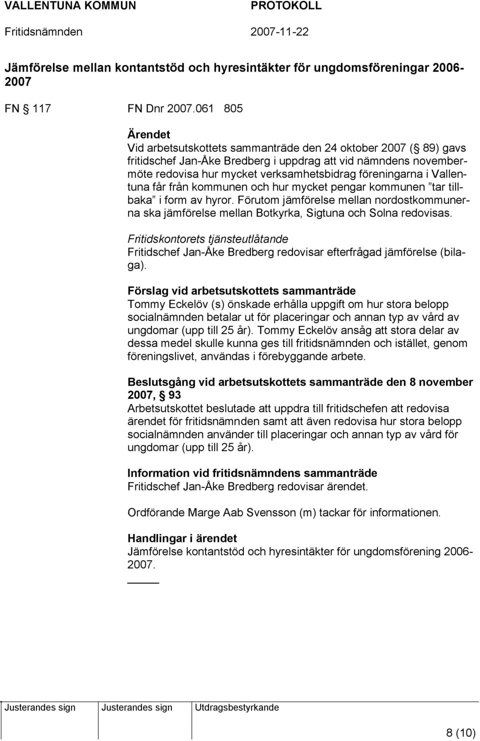 i Vallentuna får från kommunen och hur mycket pengar kommunen tar tillbaka i form av hyror. Förutom jämförelse mellan nordostkommunerna ska jämförelse mellan Botkyrka, Sigtuna och Solna redovisas.