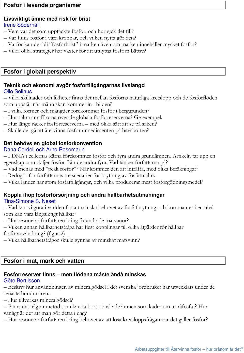 Fosfor i globalt perspektiv Teknik och ekonomi avgör fosfortillgångarnas livslängd Olle Selinus Vilka skillnader och likheter finns det mellan fosforns naturliga kretslopp och de fosforflöden som