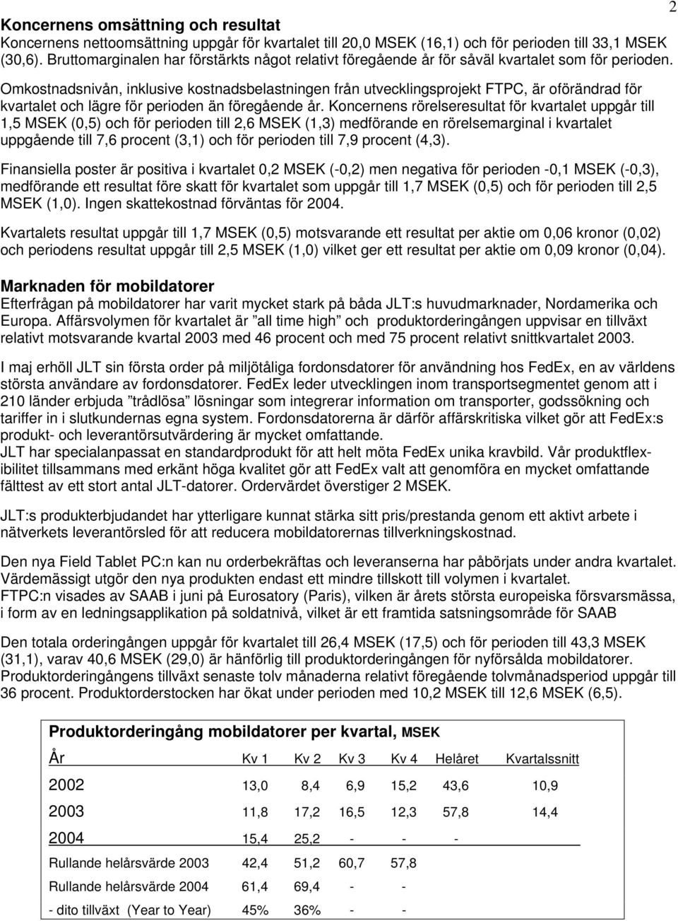 Omkostnadsnivån, inklusive kostnadsbelastningen från utvecklingsprojekt FTPC, är oförändrad för kvartalet och lägre för perioden än föregående år.