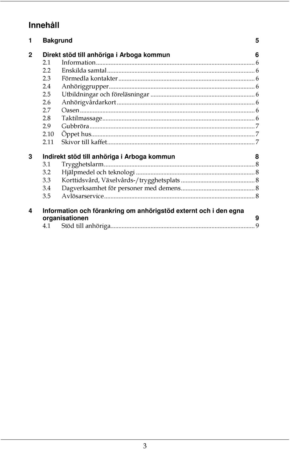 .. 7 3 Indirekt stöd till anhöriga i Arboga kommun 8 3.1 Trygghetslarm... 8 3.2 Hjälpmedel och teknologi... 8 3.3 Korttidsvård, Växelvårds-/trygghetsplats... 8 3.4 Dagverksamhet för personer med demens.