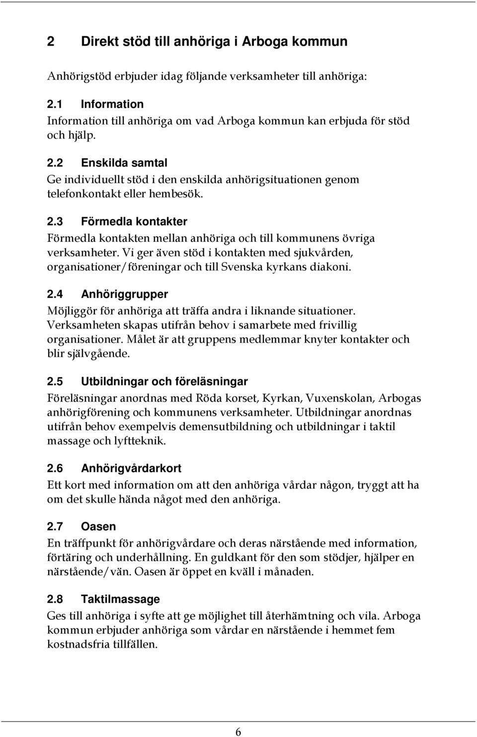 2 Enskilda samtal Ge individuellt stöd i den enskilda anhörigsituationen genom telefonkontakt eller hembesök. 2.