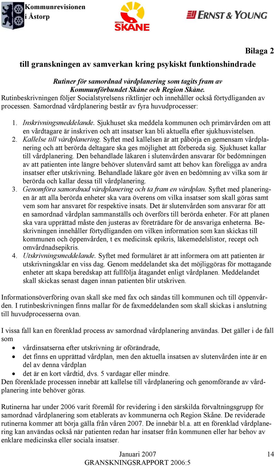 Sjukhuset ska meddela kommunen och primärvården om att en vårdtagare är inskriven och att insatser kan bli aktuella efter sjukhusvistelsen. 2. Kallelse till vårdplanering.