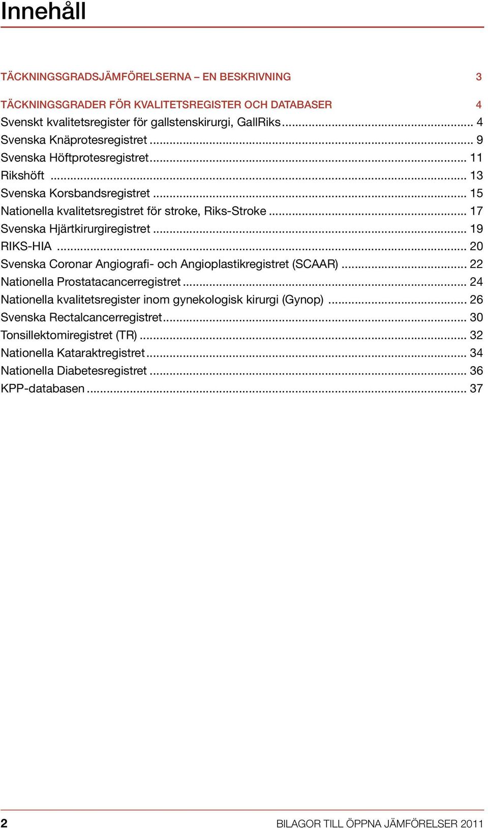 .. 17 Svenska Hjärtkirurgiregistret... 19 RIKS-HIA... 20 Svenska Coronar Angiografi- och Angioplastikregistret (SCAAR)... 22 Nationella Prostatacancerregistret.