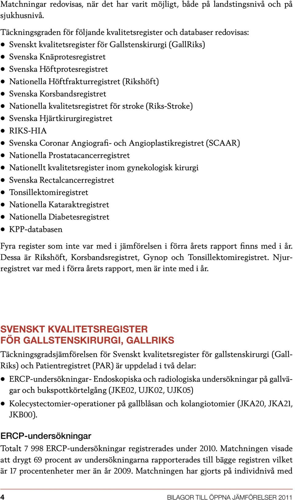 Höftfrakturregistret (Rikshöft) Svenska Korsbandsregistret Nationella kvalitetsregistret för stroke (Riks-Stroke) Svenska Hjärtkirurgiregistret Riks-Hia Svenska Coronar Angiografi- och