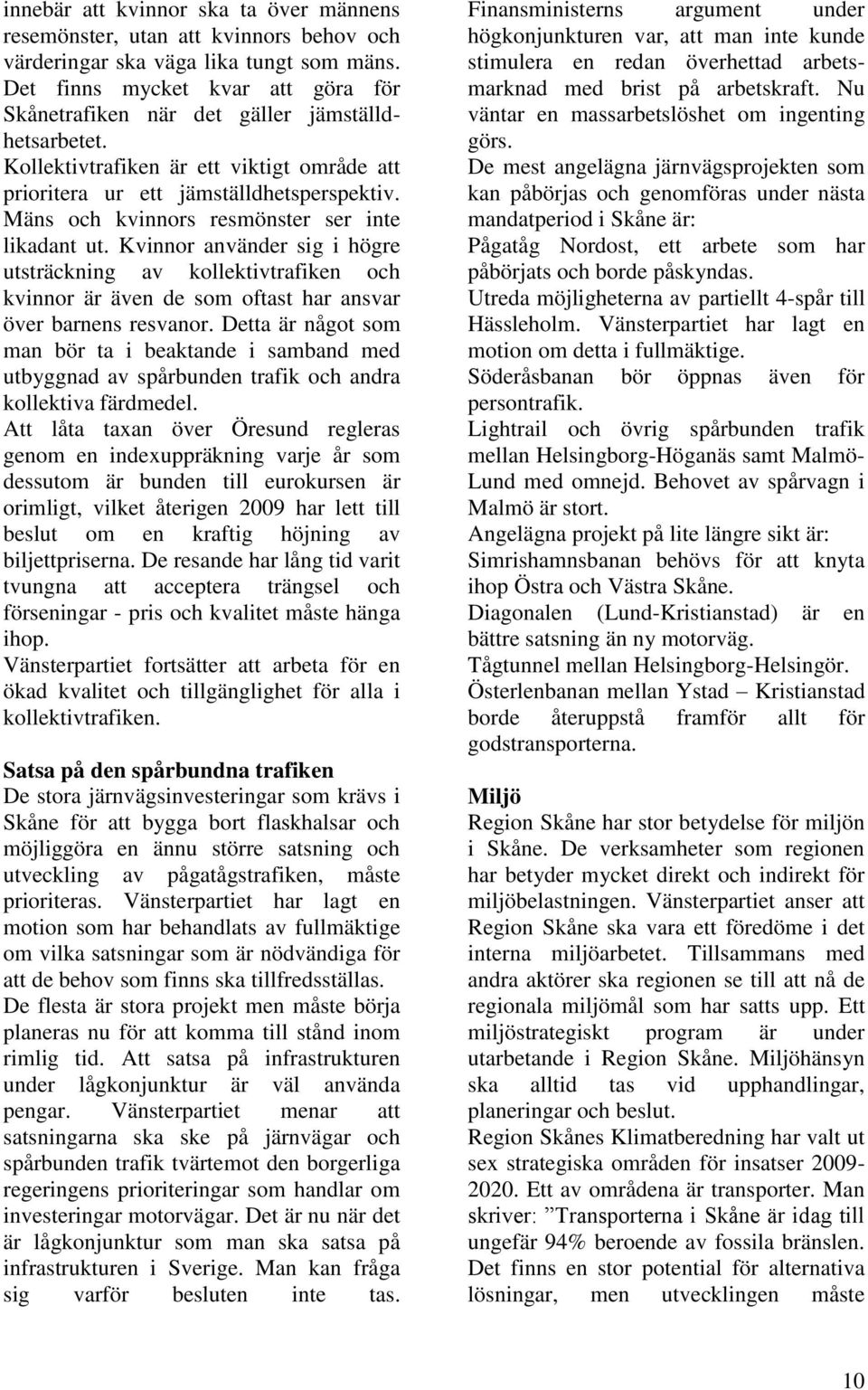 Mäns och kvinnors resmönster ser inte likadant ut. Kvinnor använder sig i högre utsträckning av kollektivtrafiken och kvinnor är även de som oftast har ansvar över barnens resvanor.