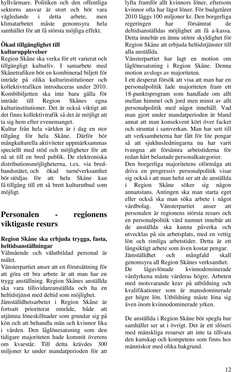 I samarbete med Skånetrafiken bör en kombinerad biljett för inträde på olika kulturinstitutioner och kollektivtrafiken introduceras under 2010.