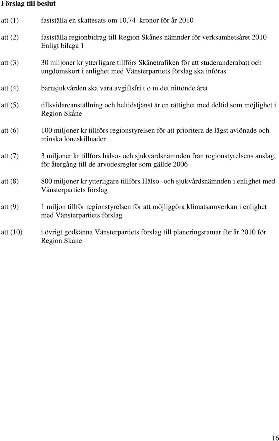 barnsjukvården ska vara avgiftsfri t o m det nittonde året tillsvidareanställning och heltidstjänst är en rättighet med deltid som möjlighet i Region Skåne 100 miljoner kr tillförs regionstyrelsen