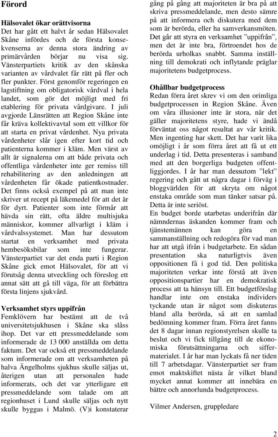Först genomför regeringen en lagstiftning om obligatorisk vårdval i hela landet, som gör det möjligt med fri etablering för privata vårdgivare.