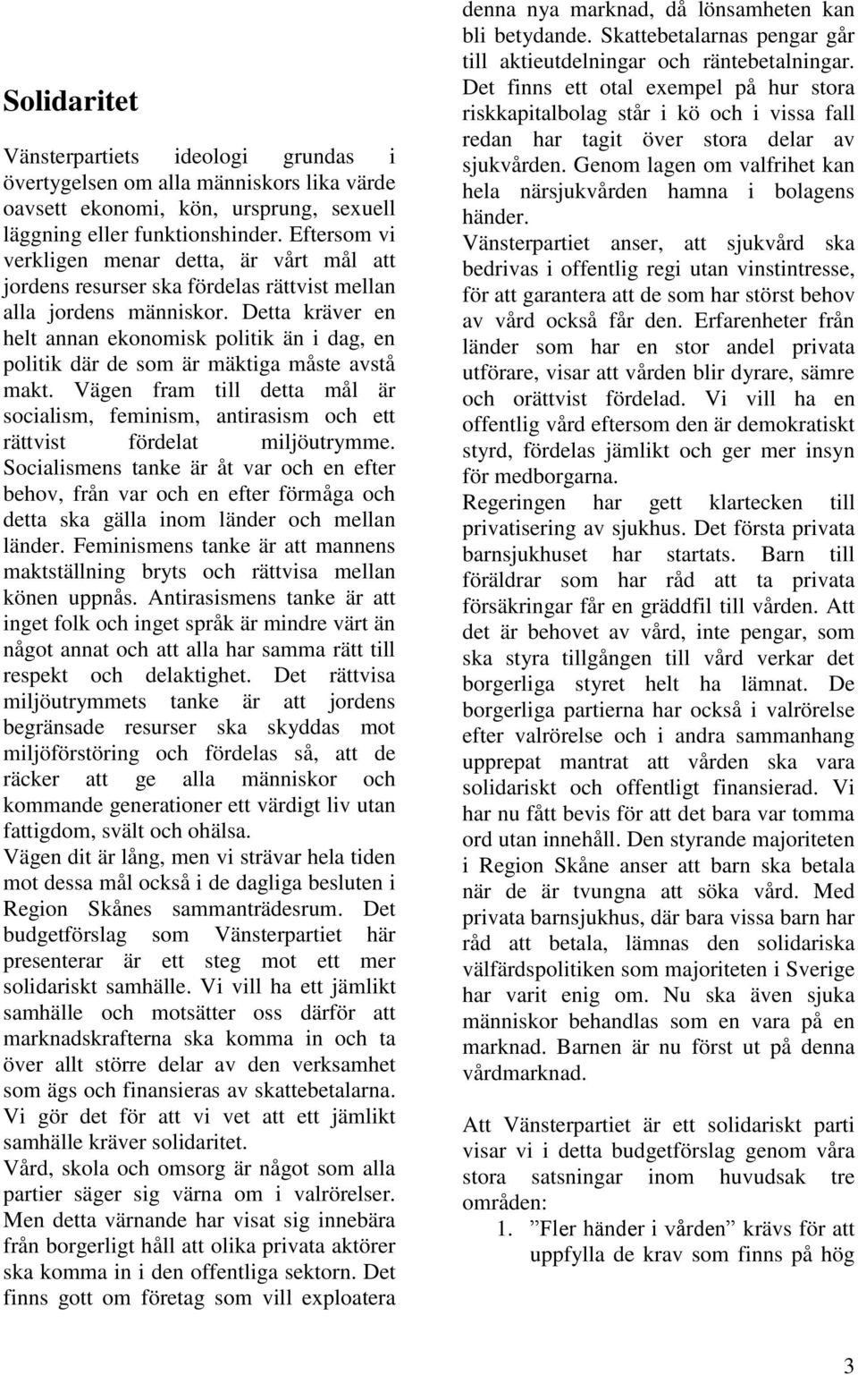 Detta kräver en helt annan ekonomisk politik än i dag, en politik där de som är mäktiga måste avstå makt.