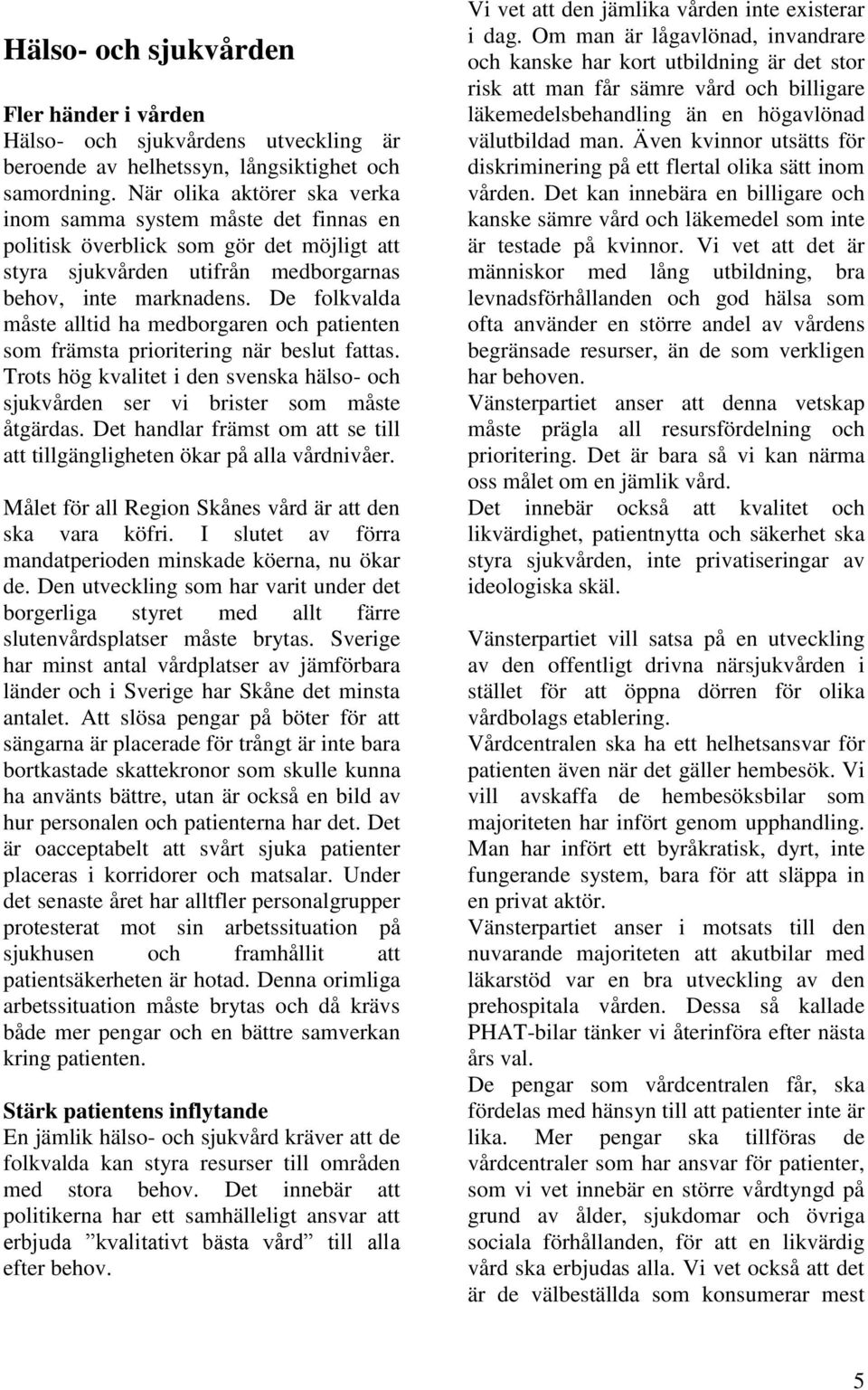 De folkvalda måste alltid ha medborgaren och patienten som främsta prioritering när beslut fattas. Trots hög kvalitet i den svenska hälso- och sjukvården ser vi brister som måste åtgärdas.