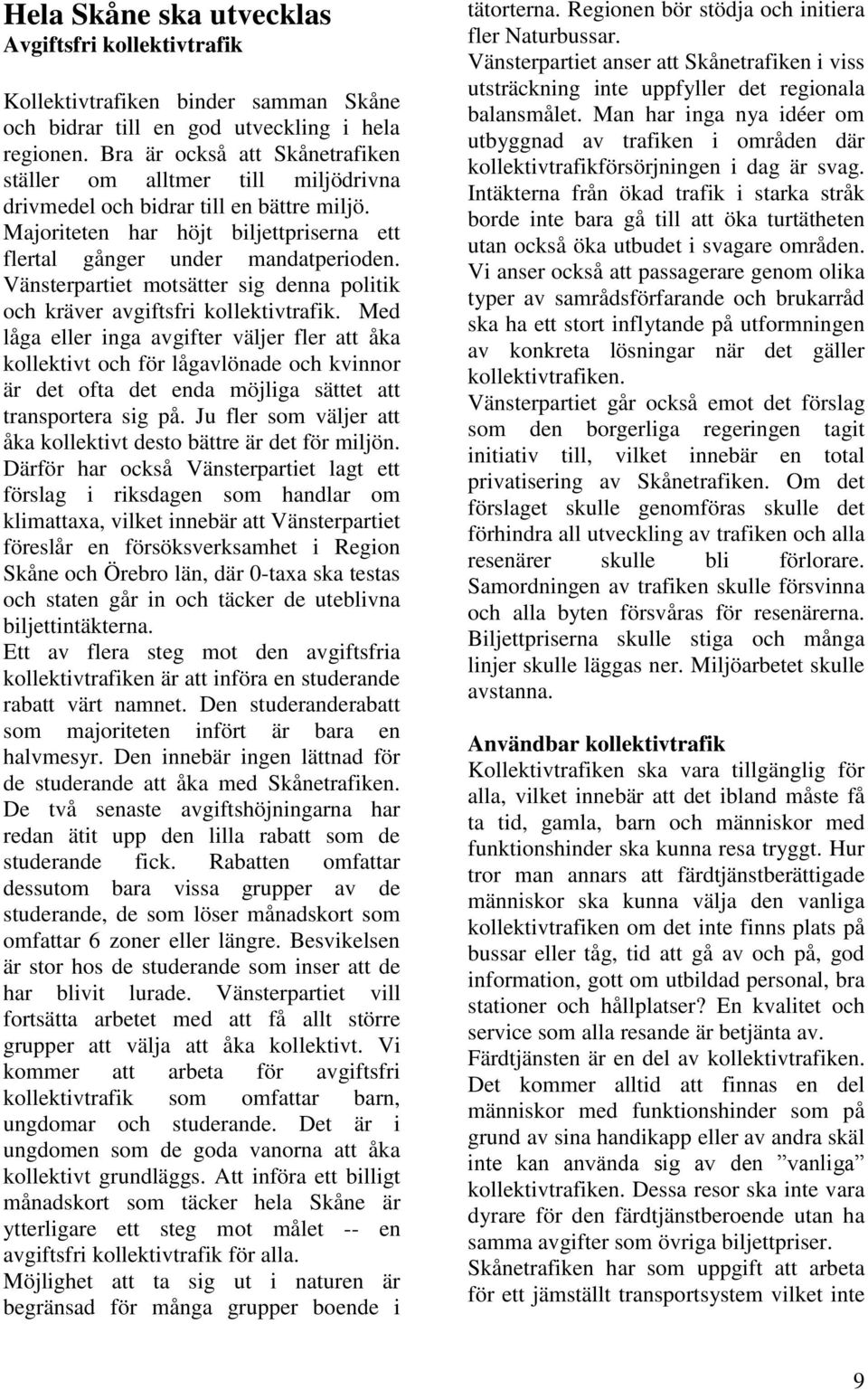 Vänsterpartiet motsätter sig denna politik och kräver avgiftsfri kollektivtrafik.