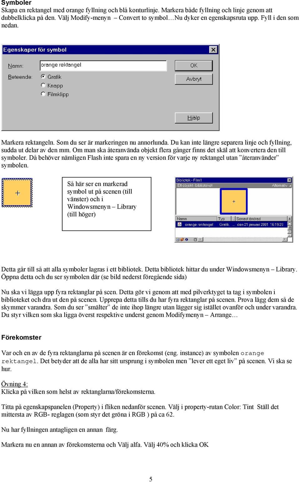 Om man ska återanvända objekt flera gånger finns det skäl att konvertera den till symboler. Då behöver nämligen Flash inte spara en ny version för varje ny rektangel utan återanvänder symbolen.