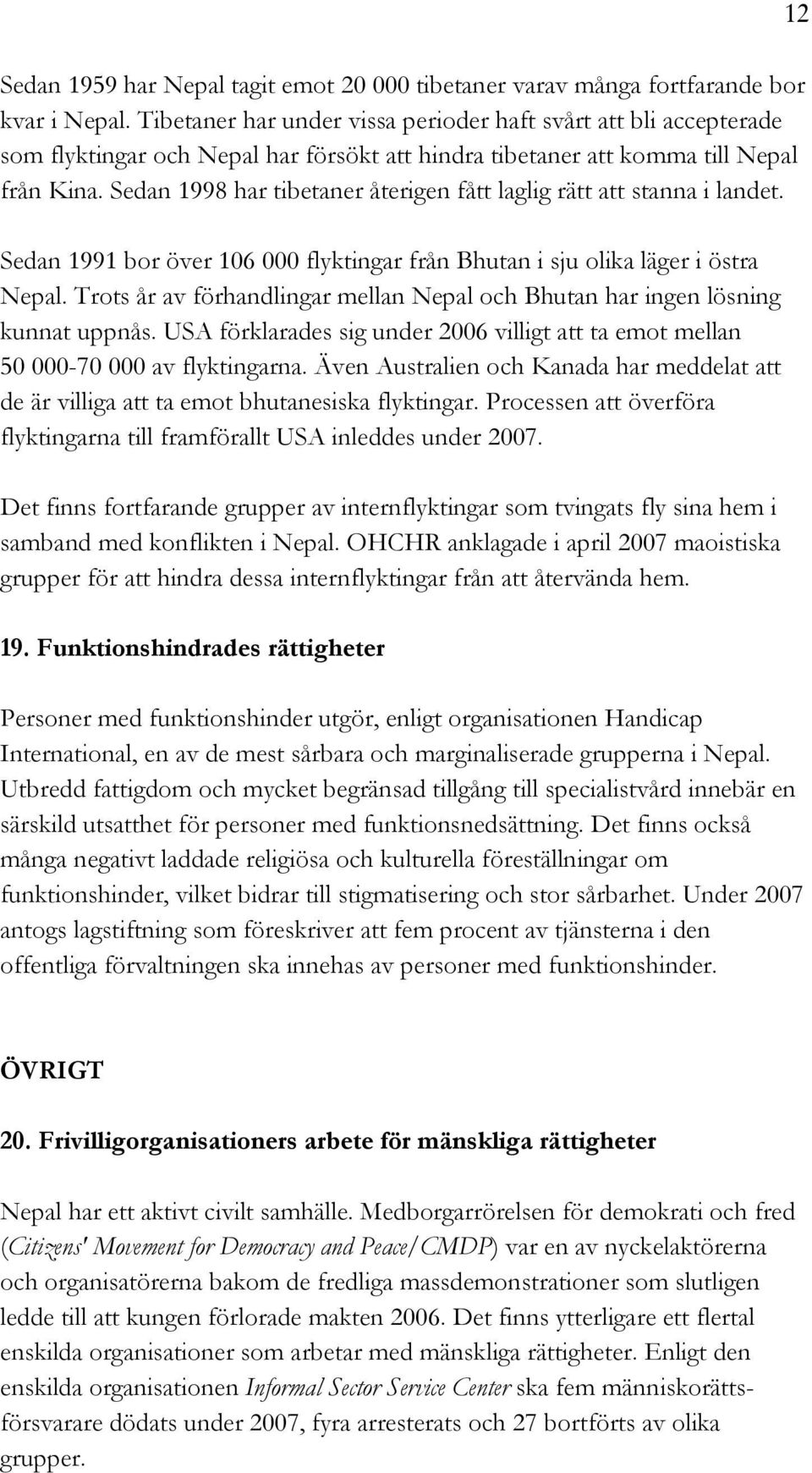 Sedan 1998 har tibetaner återigen fått laglig rätt att stanna i landet. Sedan 1991 bor över 106 000 flyktingar från Bhutan i sju olika läger i östra Nepal.