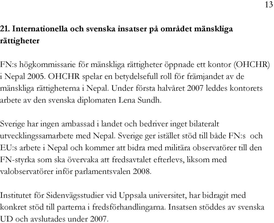 Sverige har ingen ambassad i landet och bedriver inget bilateralt utvecklingssamarbete med Nepal.