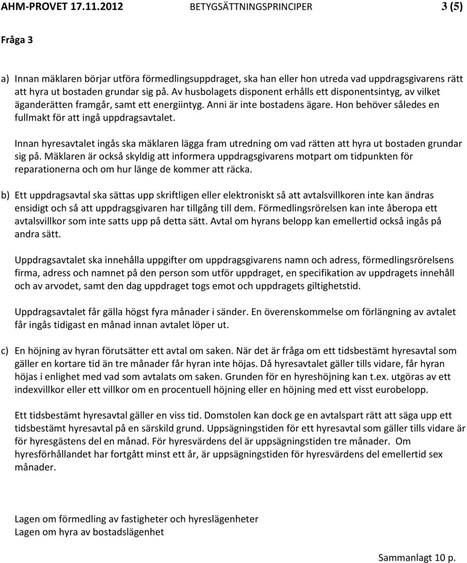 Av husbolagets disponent erhålls ett disponentsintyg, av vilket äganderätten framgår, samt ett energiintyg. Anni är inte bostadens ägare. Hon behöver således en fullmakt för att ingå uppdragsavtalet.