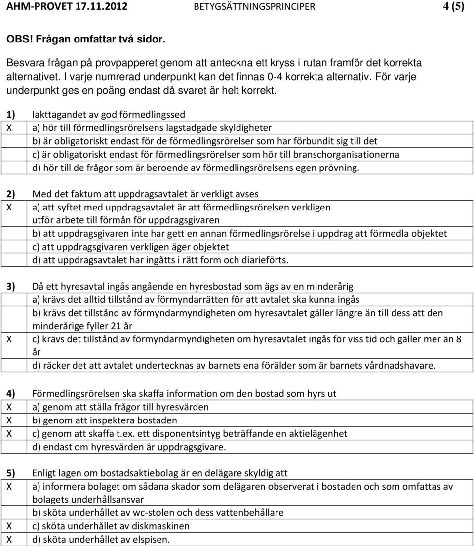 1) Iakttagandet av god förmedlingssed X a) hör till förmedlingsrörelsens lagstadgade skyldigheter b) är obligatoriskt endast för de förmedlingsrörelser som har förbundit sig till det c) är