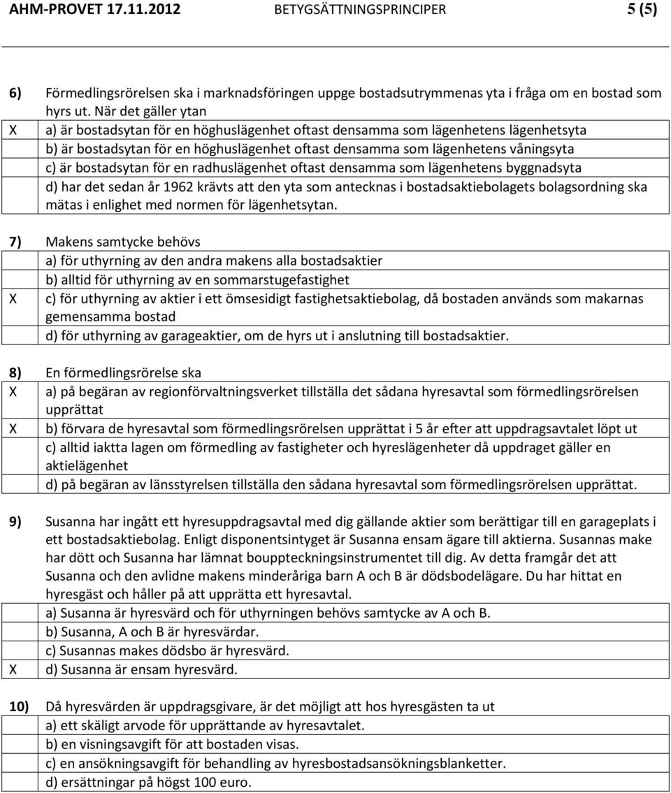 bostadsytan för en radhuslägenhet oftast densamma som lägenhetens byggnadsyta d) har det sedan år 1962 krävts att den yta som antecknas i bostadsaktiebolagets bolagsordning ska mätas i enlighet med