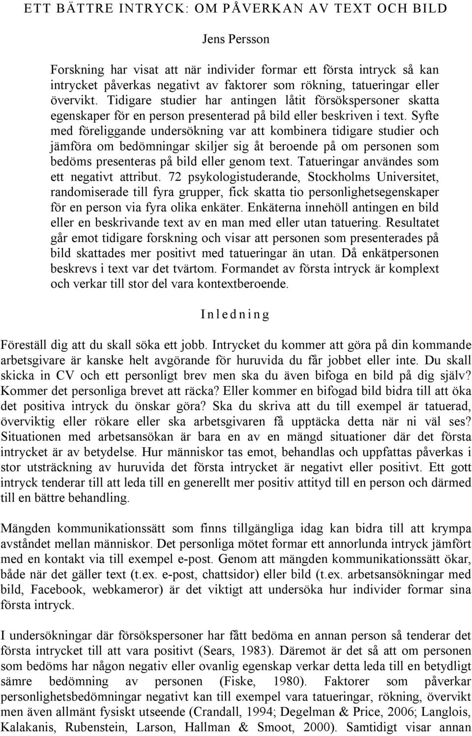 Syfte med föreliggande undersökning var att kombinera tidigare studier och jämföra om bedömningar skiljer sig åt beroende på om personen som bedöms presenteras på bild eller genom text.