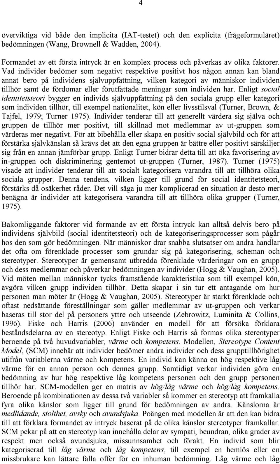 Vad individer bedömer som negativt respektive positivt hos någon annan kan bland annat bero på individens självuppfattning, vilken kategori av människor individen tillhör samt de fördomar eller