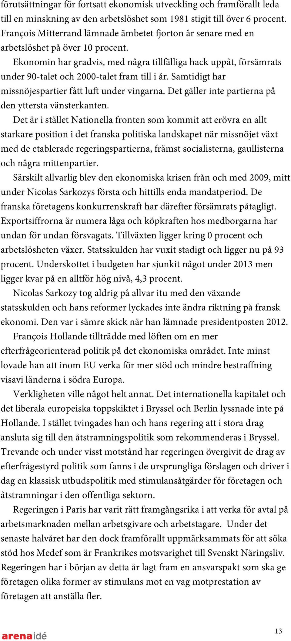 Ekonomin har gradvis, med några tillfälliga hack uppåt, försämrats under 90-talet och 2000-talet fram till i år. Samtidigt har missnöjespartier fått luft under vingarna.