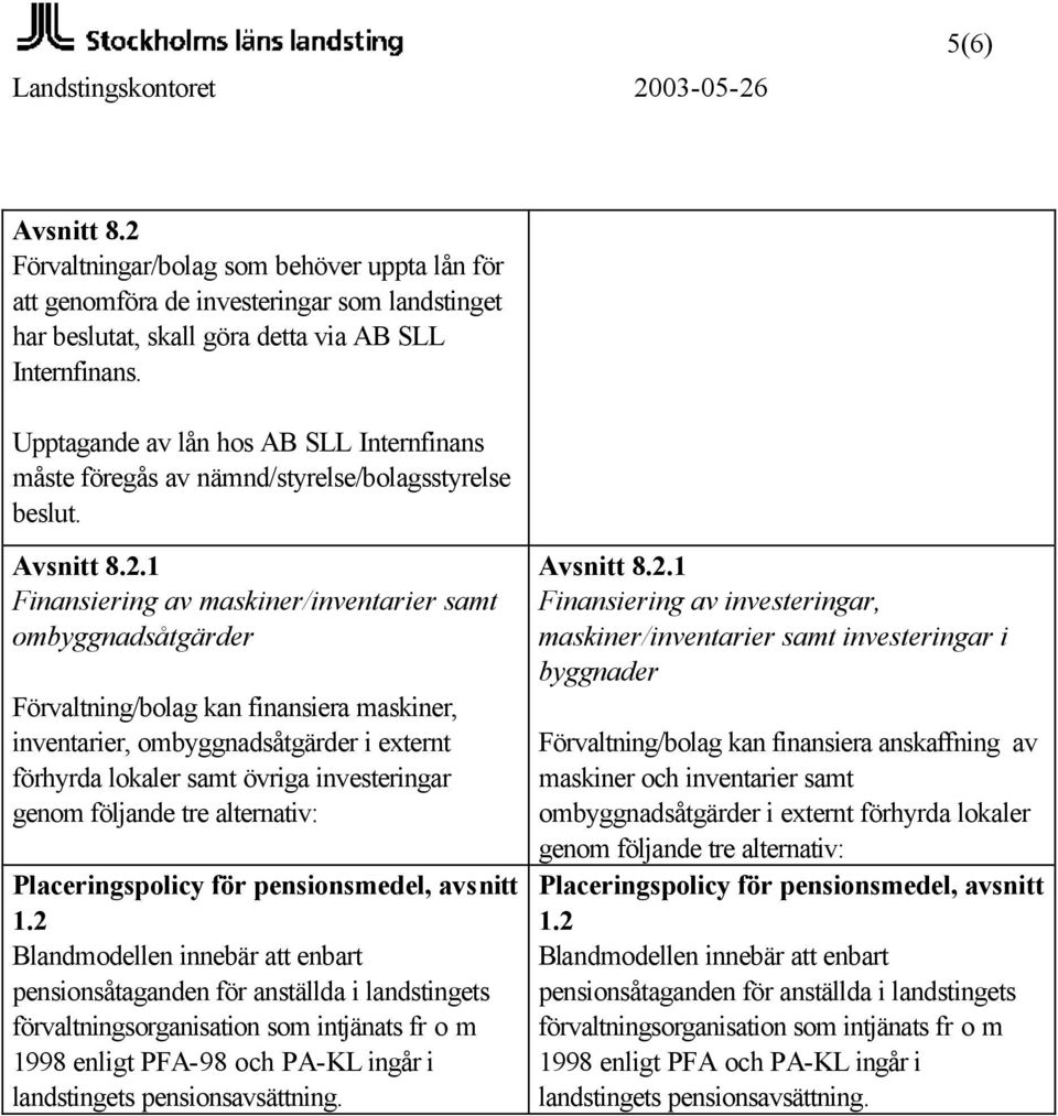 1 Finansiering av maskiner/inventarier samt ombyggnadsåtgärder Förvaltning/bolag kan finansiera maskiner, inventarier, ombyggnadsåtgärder i externt förhyrda lokaler samt övriga investeringar genom