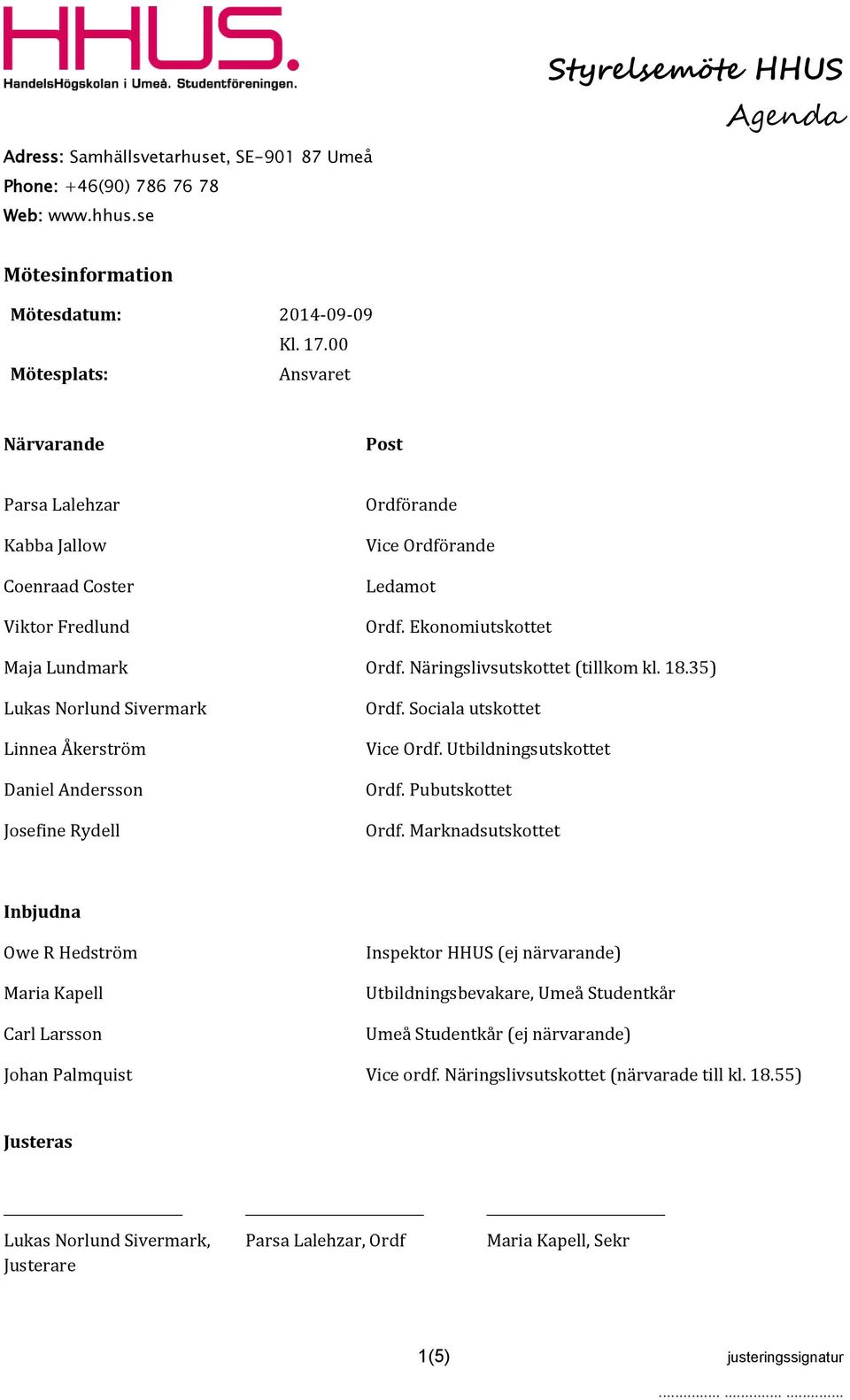 Näringslivsutskottet (tillkom kl. 18.35) Lukas Norlund Sivermark Linnea Åkerström Daniel Andersson Josefine Rydell Ordf. Sociala utskottet Vice Ordf. Utbildningsutskottet Ordf. Pubutskottet Ordf.