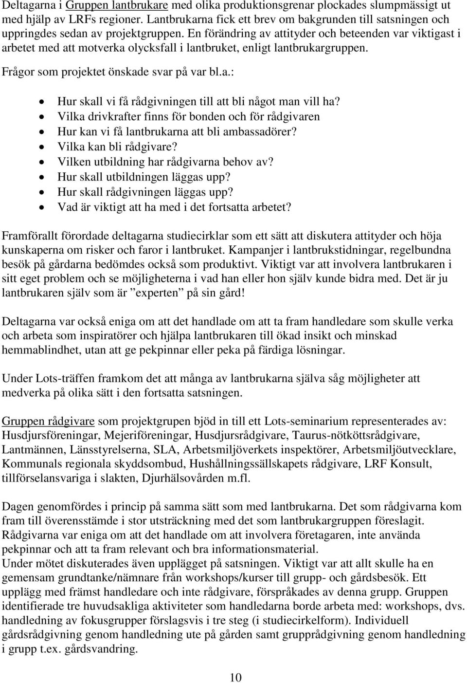 En förändring av attityder och beteenden var viktigast i arbetet med att motverka olycksfall i lantbruket, enligt lantbrukargruppen. Frågor som projektet önskade svar på var bl.a.: Hur skall vi få rådgivningen till att bli något man vill ha?