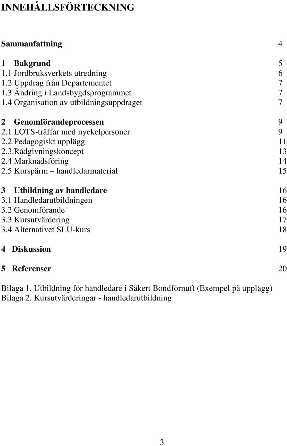 4 Marknadsföring 14 2.5 Kurspärm handledarmaterial 15 3 Utbildning av handledare 16 3.1 Handledarutbildningen 16 3.2 Genomförande 16 3.3 Kursutvärdering 17 3.