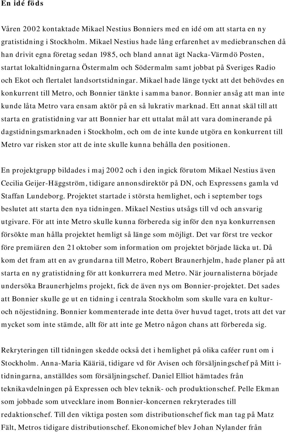 Sveriges Radio och Ekot och flertalet landsortstidningar. Mikael hade länge tyckt att det behövdes en konkurrent till Metro, och Bonnier tänkte i samma banor.