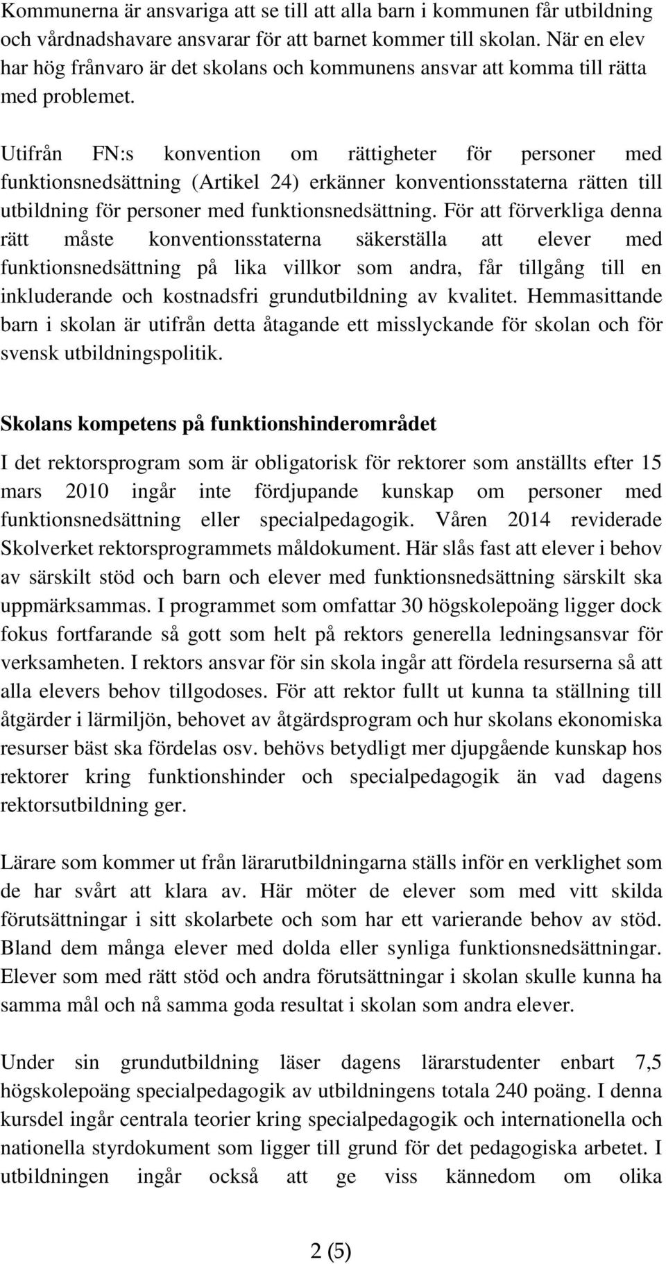 Utifrån FN:s konvention om rättigheter för personer med funktionsnedsättning (Artikel 24) erkänner konventionsstaterna rätten till utbildning för personer med funktionsnedsättning.