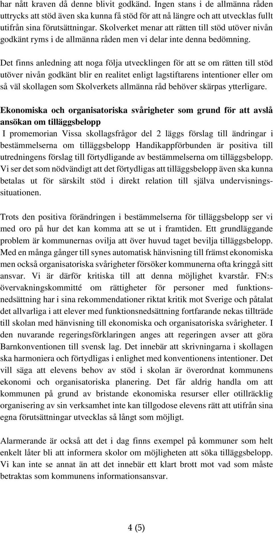 Det finns anledning att noga följa utvecklingen för att se om rätten till stöd utöver nivån godkänt blir en realitet enligt lagstiftarens intentioner eller om så väl skollagen som Skolverkets