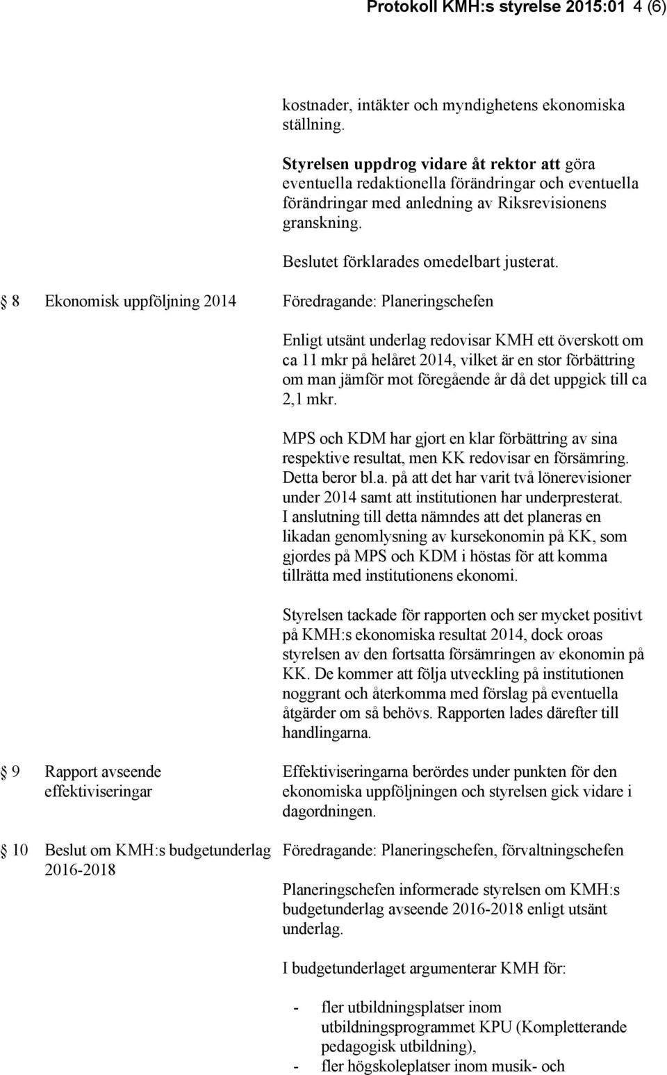 8 Ekonomisk uppföljning 2014 Föredragande: Planeringschefen Enligt utsänt underlag redovisar KMH ett överskott om ca 11 mkr på helåret 2014, vilket är en stor förbättring om man jämför mot föregående