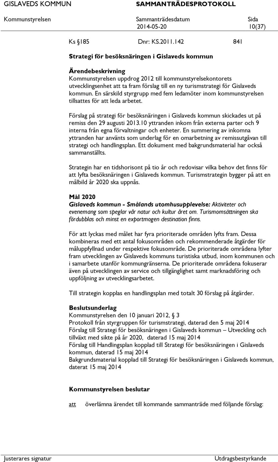 En särskild styrgrupp med fem ledamöter inom kommunstyrelsen tillses för leda arbetet. Förslag på strategi för besöksnäringen i Gislaveds kommun skickades ut på remiss den 29 augusti 2013.