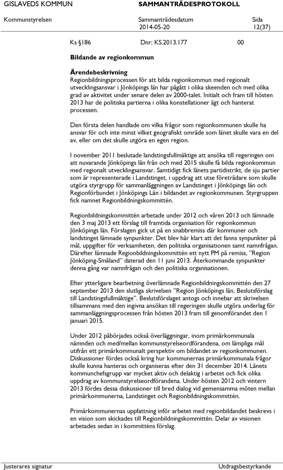 senare delen av 2000-talet. Initialt och fram till hösten 2013 har de politiska partierna i olika konstellationer ägt och hanterat processen.