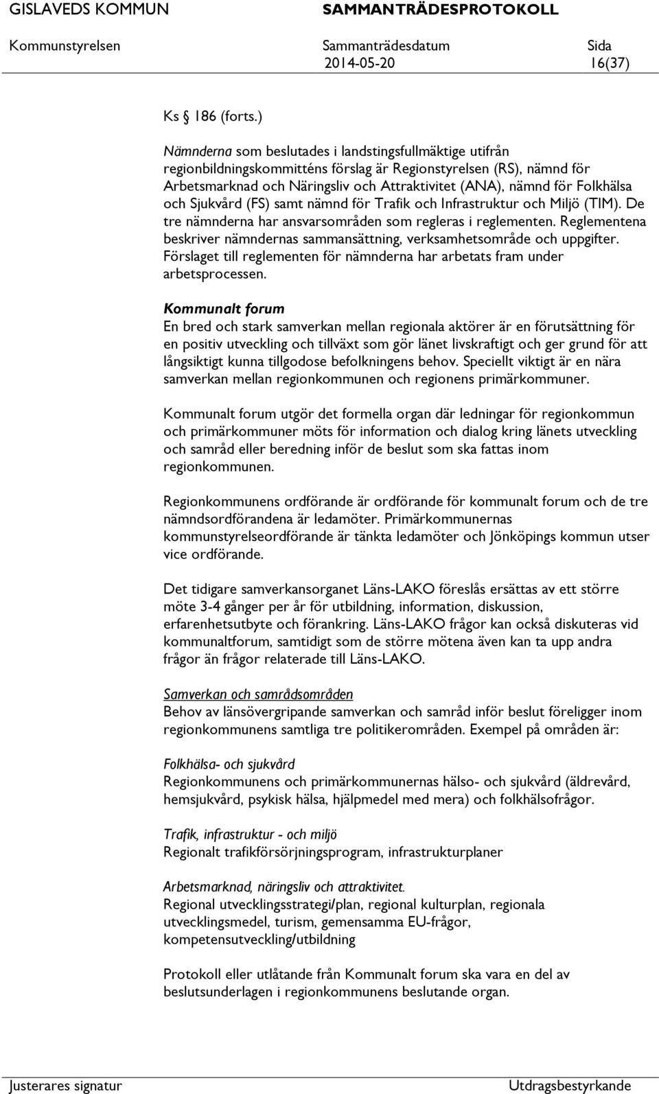Folkhälsa och Sjukvård (FS) samt nämnd för Trafik och Infrastruktur och Miljö (TIM). De tre nämnderna har ansvarsområden som regleras i reglementen.