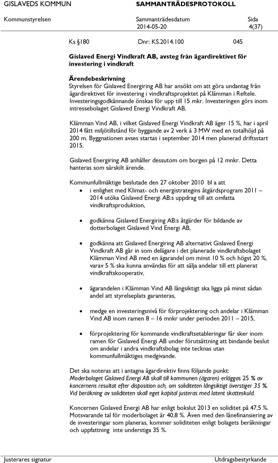 Klämman Vind AB, i vilket Gislaved Energi Vindkraft AB äger 15 %, har i april 2014 fått miljötillstånd för byggande av 2 verk á 3 MW med en totalhöjd på 200 m.