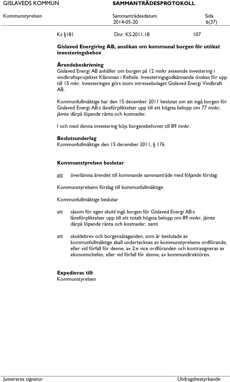 Investeringsgodkännande önskas för upp till 15 mkr. Investeringen görs inom intressebolaget Gislaved Energi Vindkraft AB.