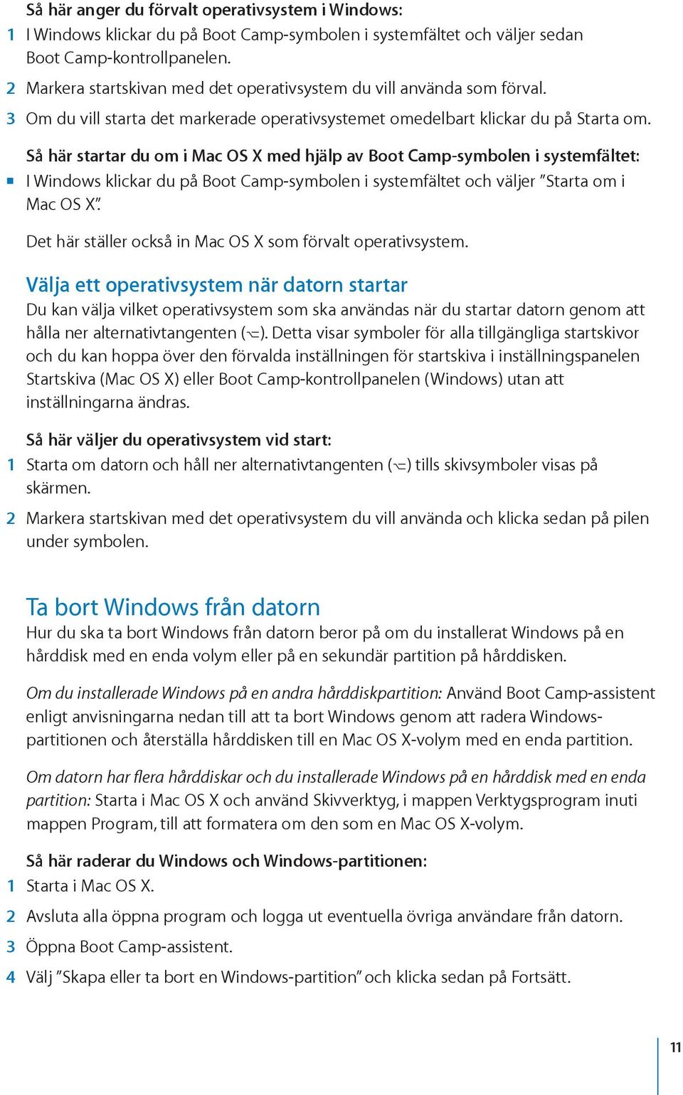 Så här startar du om i Mac OS X med hjälp av Boot Camp-symbolen i systemfältet: mm I Windows klickar du på Boot Camp-symbolen i systemfältet och väljer Starta om i Mac OS X.