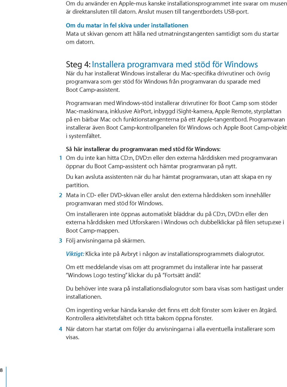 Steg 4: Installera programvara med stöd för Windows När du har installerat Windows installerar du Mac-specifika drivrutiner och övrig programvara som ger stöd för Windows från programvaran du sparade