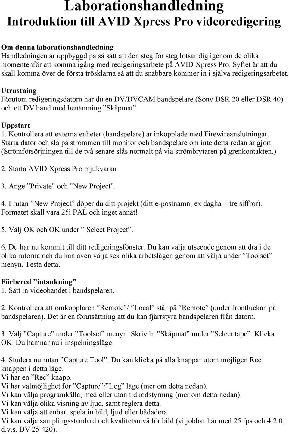 Utrustning Förutom redigeringsdatorn har du en DV/DVCAM bandspelare (Sony DSR 20 eller DSR 40) och ett DV band med benämning Skåpmat. Uppstart 1.