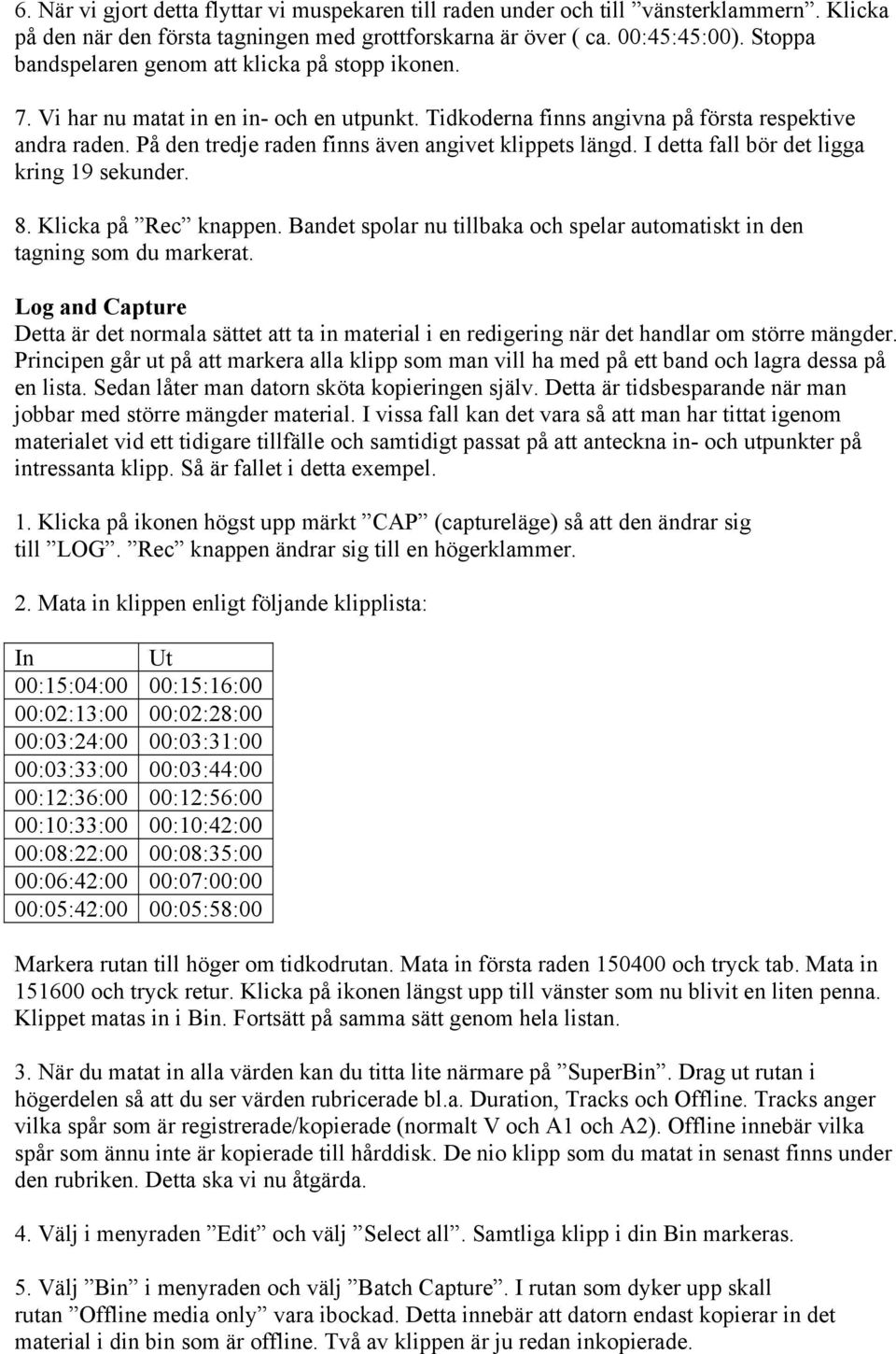 På den tredje raden finns även angivet klippets längd. I detta fall bör det ligga kring 19 sekunder. 8. Klicka på Rec knappen.