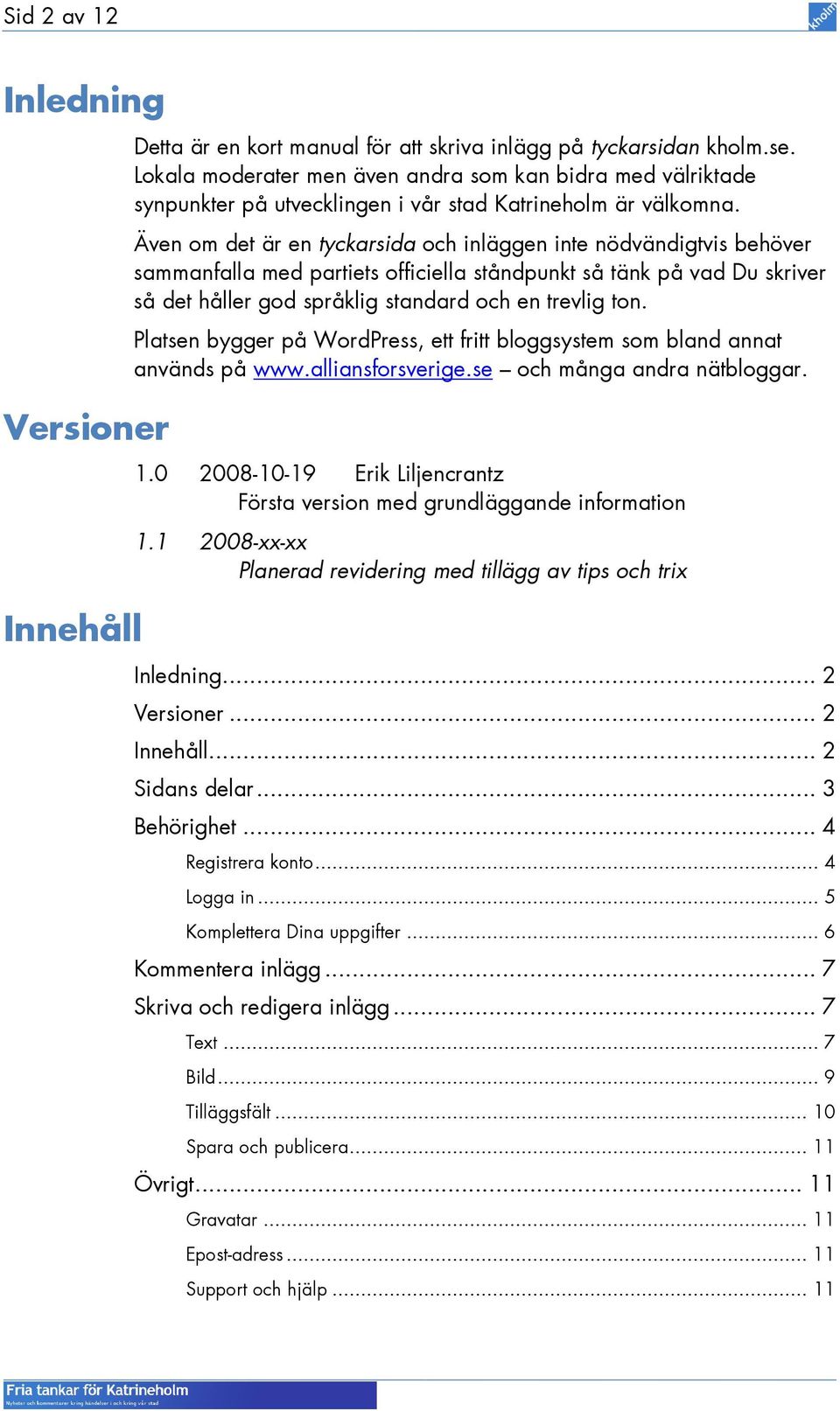 Även om det är en tyckarsida och inläggen inte nödvändigtvis behöver sammanfalla med partiets officiella ståndpunkt så tänk på vad Du skriver så det håller god språklig standard och en trevlig ton.