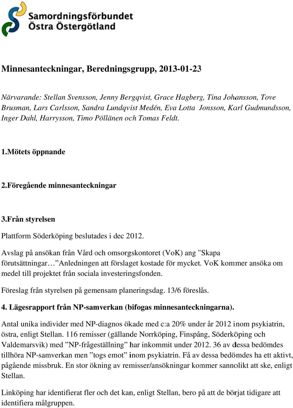 Avslag på ansökann från Vård och omsorgskontoret (VoK) ang Skapa förutsättningar Anledningenn att förslaget kostade för mycket.